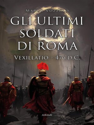 cover image of Gli ultimi soldati di Roma--Vexillatio 476 d.C.